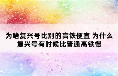 为啥复兴号比别的高铁便宜 为什么复兴号有时候比普通高铁慢